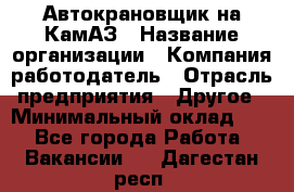 Автокрановщик на КамАЗ › Название организации ­ Компания-работодатель › Отрасль предприятия ­ Другое › Минимальный оклад ­ 1 - Все города Работа » Вакансии   . Дагестан респ.